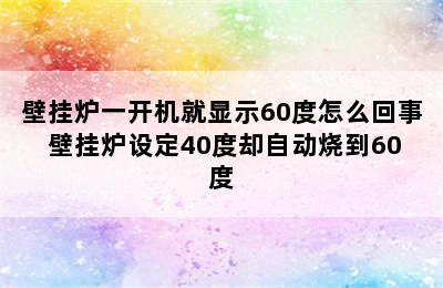 壁挂炉一开机就显示60度怎么回事 壁挂炉设定40度却自动烧到60度